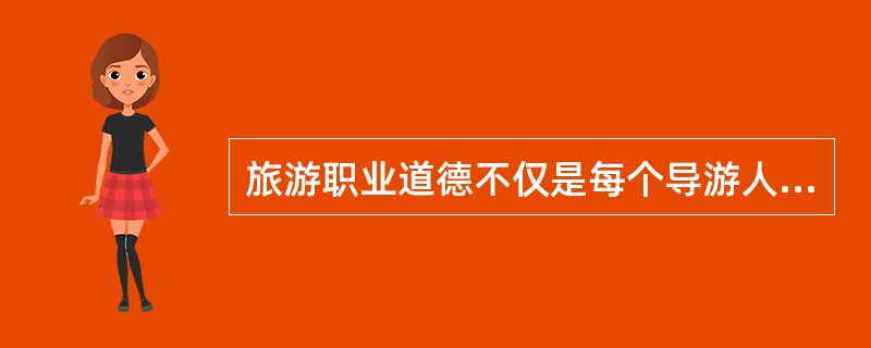 旅游职业道德不仅是每个导游人员在工作中必须遵循的行为准则,而且也是人们衡量导游人