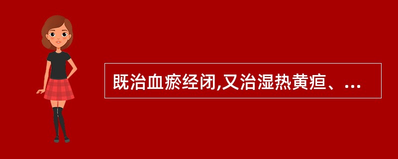 既治血瘀经闭,又治湿热黄疸、肺热咳嗽的药是( )