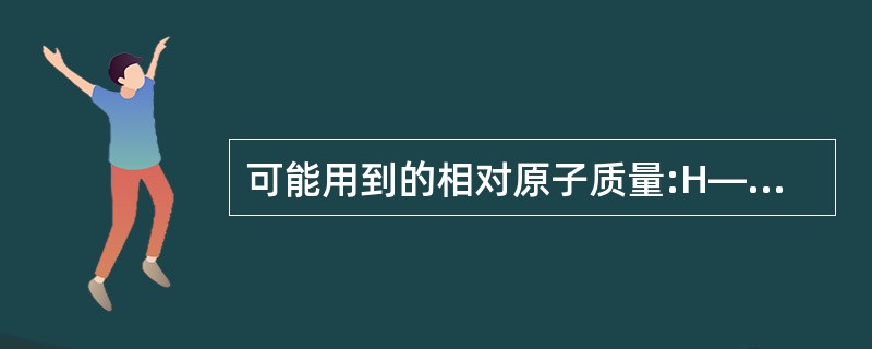 可能用到的相对原子质量:H—1,C—12,N—14,O—16,Na—23,Mg—