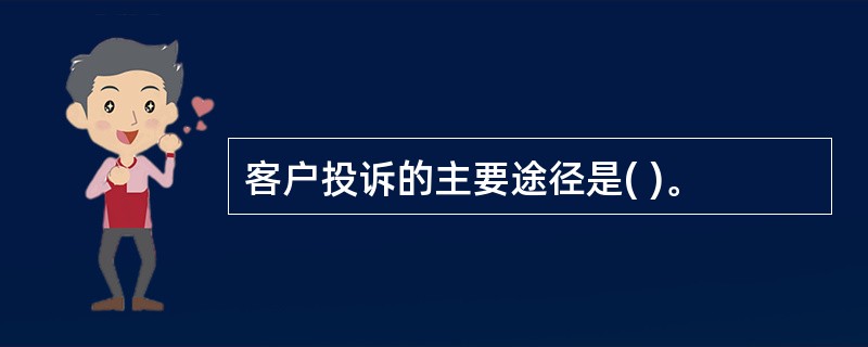 客户投诉的主要途径是( )。