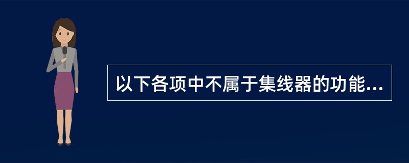 以下各项中不属于集线器的功能的是 (54) 。(54)