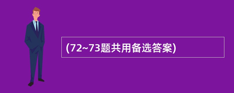 (72~73题共用备选答案)