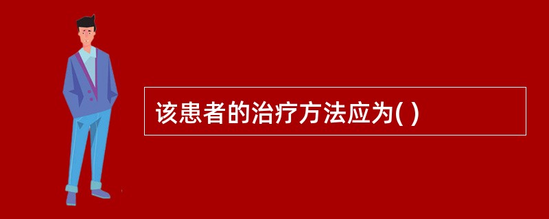 该患者的治疗方法应为( )