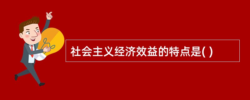 社会主义经济效益的特点是( )