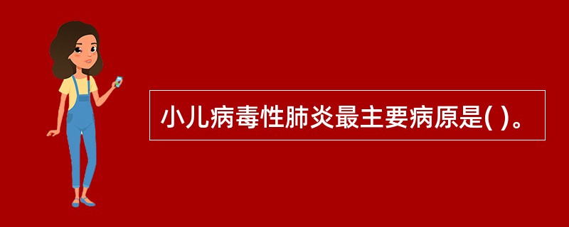 小儿病毒性肺炎最主要病原是( )。