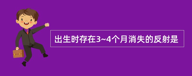 出生时存在3~4个月消失的反射是