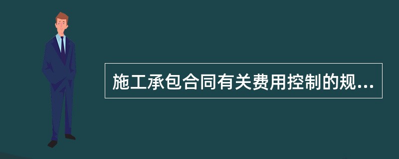 施工承包合同有关费用控制的规定中,表述正确的是( )。