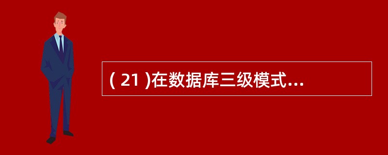 ( 21 )在数据库三级模式结构中,对数据库中全部的数据逻辑结构和特征进行描述的