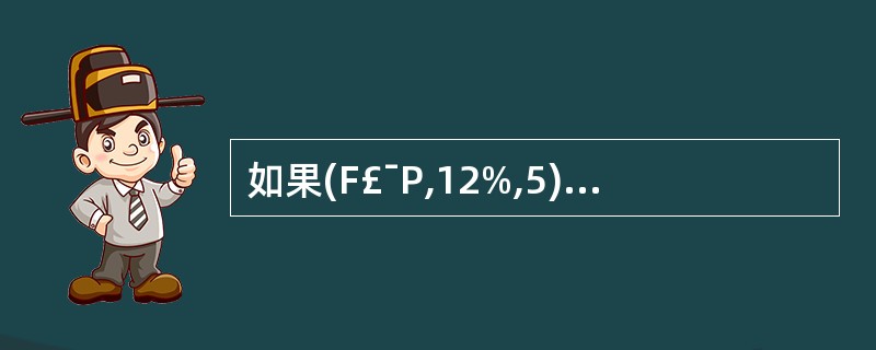 如果(F£¯P,12%,5)=1.762 则下述系数中,正确的有( )。