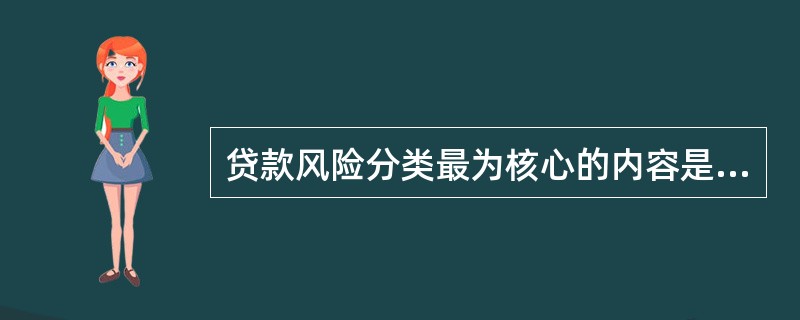 贷款风险分类最为核心的内容是____。