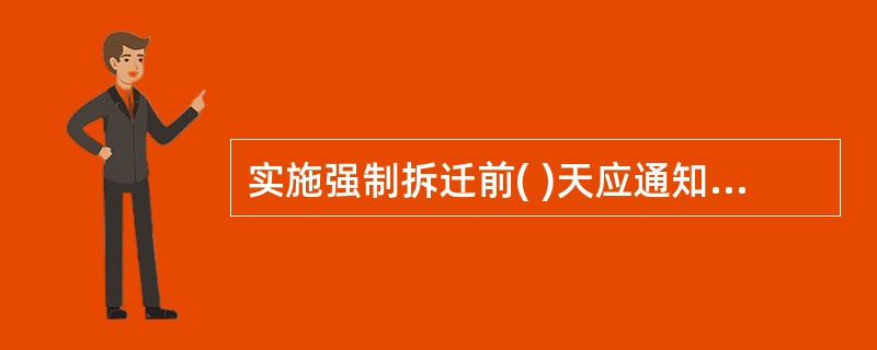 实施强制拆迁前( )天应通知被拆迁人。