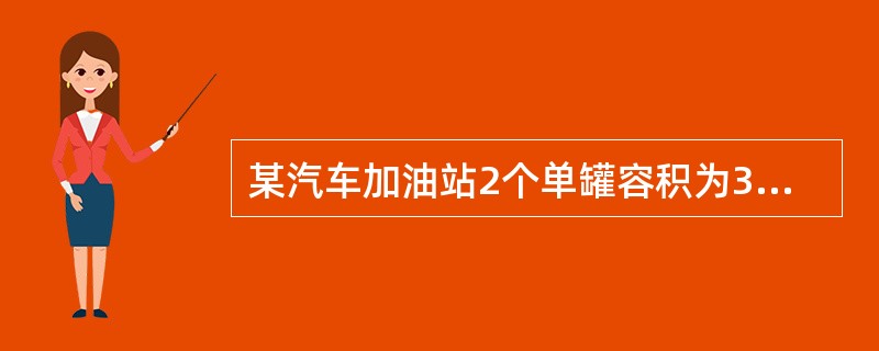 某汽车加油站2个单罐容积为300的煤气罐,1个单罐容积为200柴油罐。该加油站的