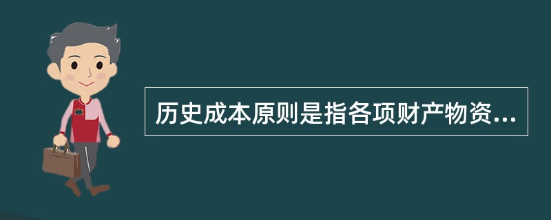 历史成本原则是指各项财产物资应当按取得时的实际成本计价,物价变动时不得调整其账面