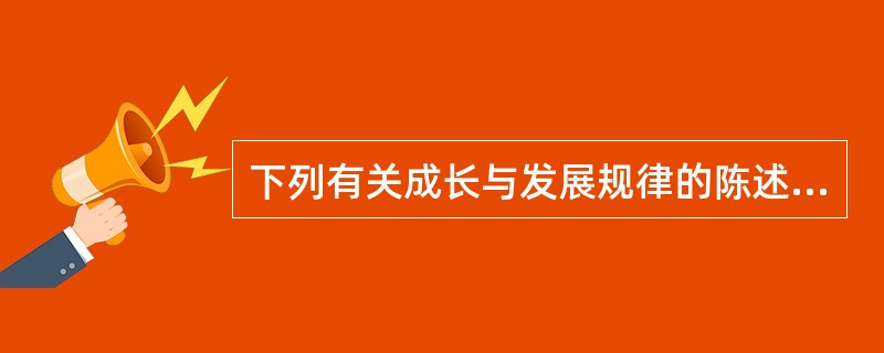 下列有关成长与发展规律的陈述,错误的是( )。