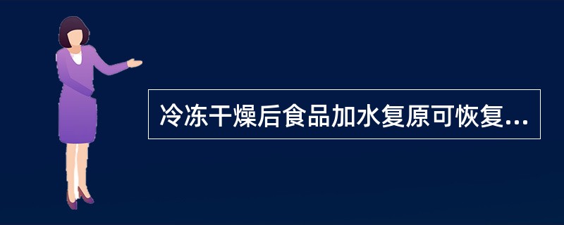 冷冻干燥后食品加水复原可恢复到原有的形状与结构。( )