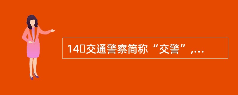 14交通警察简称“交警”,是负责维护交通安全和交通秩序、处理交通事故、进行交通