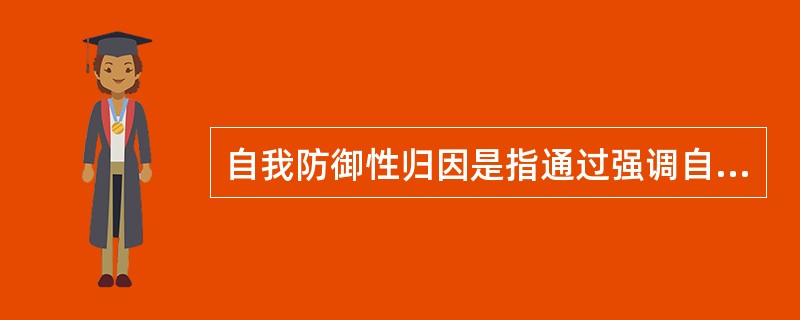 自我防御性归因是指通过强调自己对积极的、合乎期望的好结果的作用,缩小对消极的、不