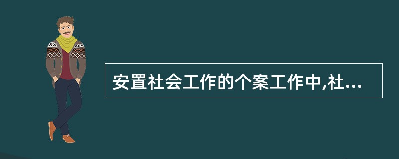 安置社会工作的个案工作中,社会工作者与安置对象以尊重、关注、接纳的方式进行沟通的