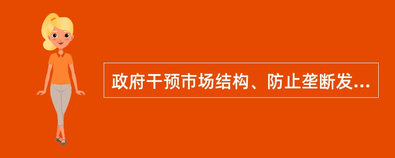 政府干预市场结构、防止垄断发生的措施中不包括( )。