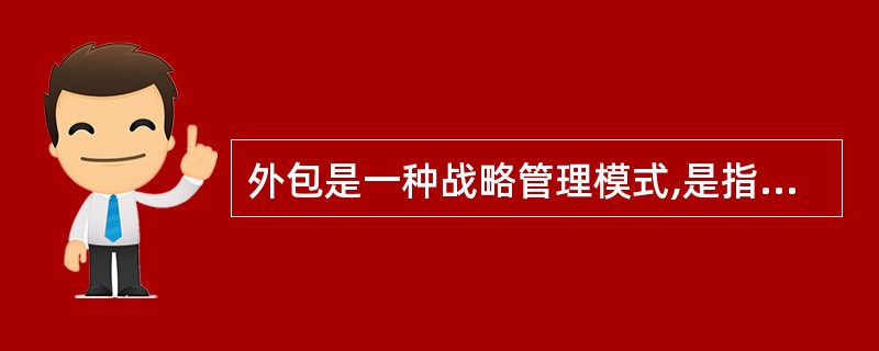 外包是一种战略管理模式,是指企业为维持核心竞争能力,将非核心业务委托给外部的专业