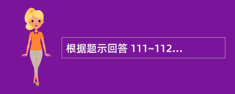 根据题示回答 111~112 题:(共用题干) 男性,45岁,右下腹隐痛4个月,