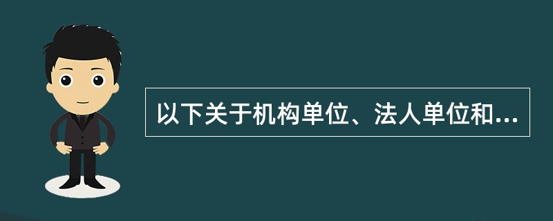 以下关于机构单位、法人单位和产业活动单位之间关系的表述中,不正确的是( )。