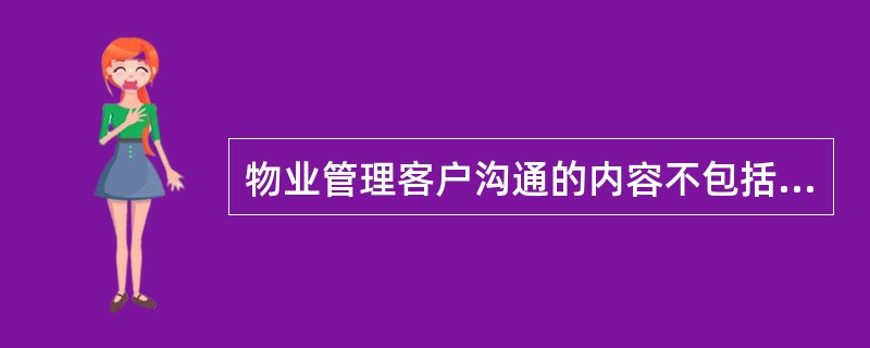 物业管理客户沟通的内容不包括( )。