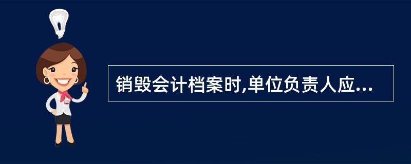 销毁会计档案时,单位负责人应当在会计档案销毁清册上签署意见。( )