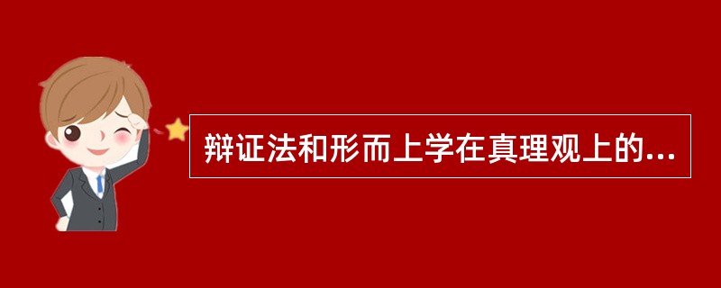 辩证法和形而上学在真理观上的对立表现在是否承认A 真理是发展的B 真理中包含着错