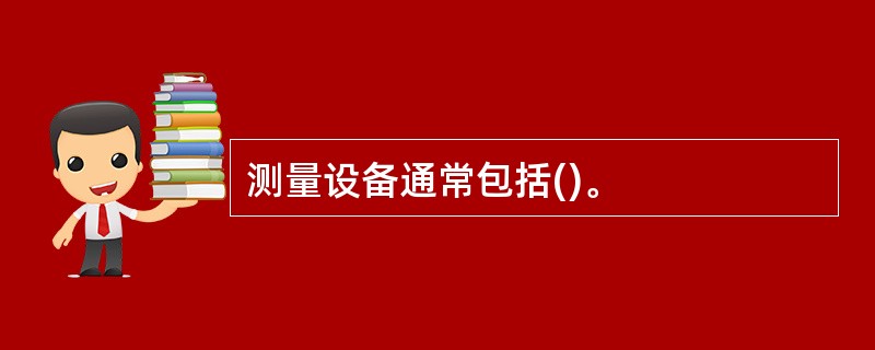 测量设备通常包括()。