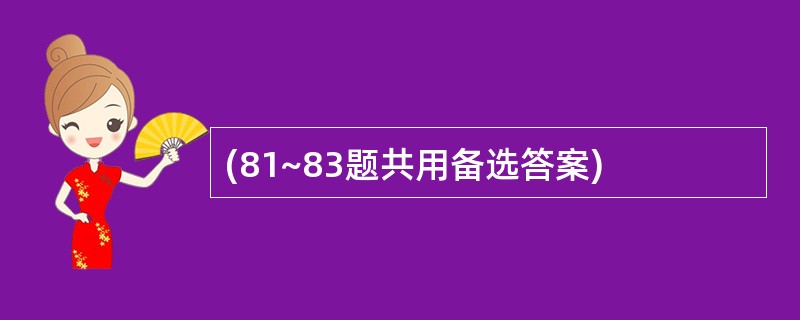 (81~83题共用备选答案)