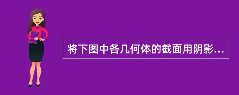 将下图中各几何体的截面用阴影表示出来,并分别指出它们的形状。