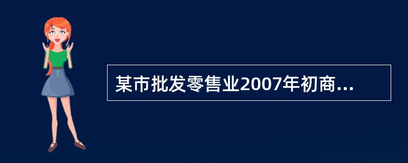 某市批发零售业2007年初商品库存额为58 900万元,全年商品购进总额为358