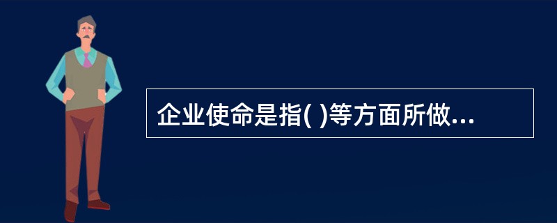 企业使命是指( )等方面所做出的规定。