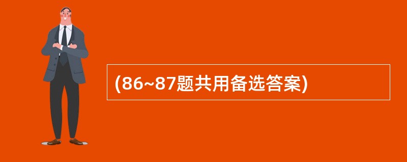 (86~87题共用备选答案)