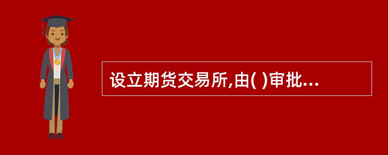 设立期货交易所,由( )审批。 A。国务院B.中国证监会C.中国期货业协会D.商