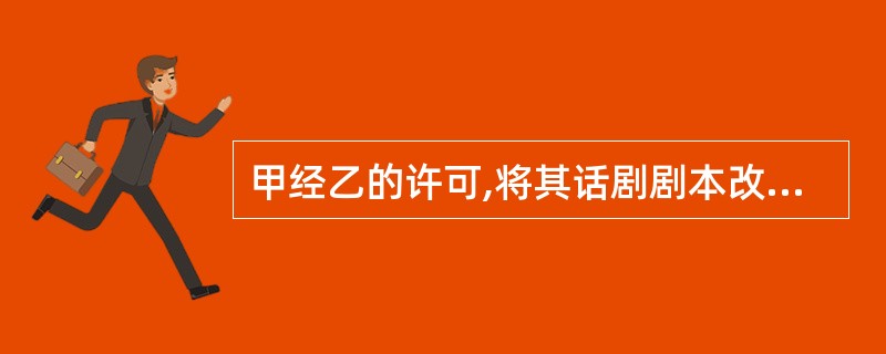 甲经乙的许可,将其话剧剧本改编成小说,在网上传播后,被某出版社丙正式出版,丙的