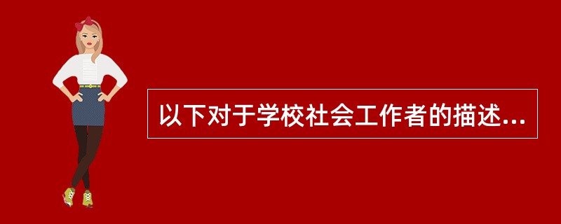 以下对于学校社会工作者的描述,正确的是()。