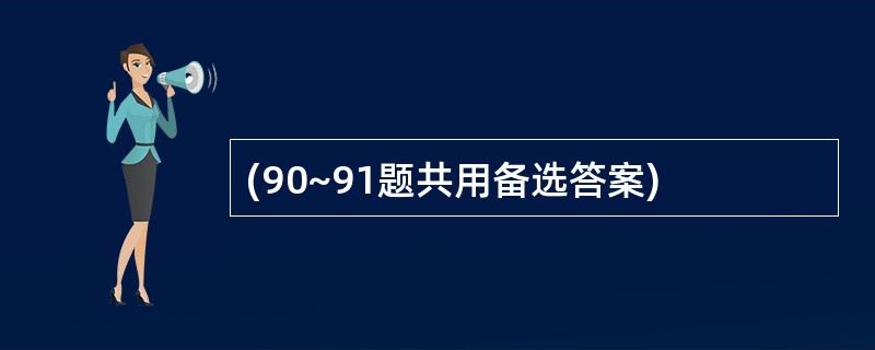 (90~91题共用备选答案)