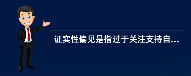 证实性偏见是指过于关注支持自己决策的信息。当我们在主观上认为某种观点正确的时候,