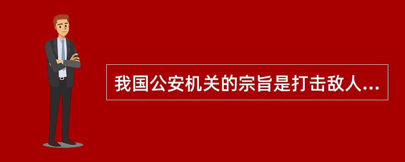 我国公安机关的宗旨是打击敌人,服务人民。 ()