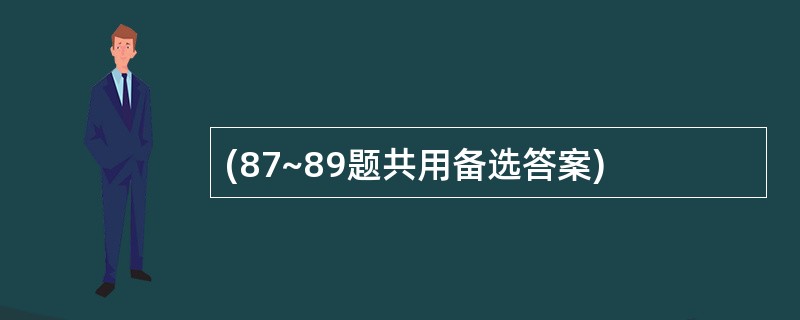 (87~89题共用备选答案)