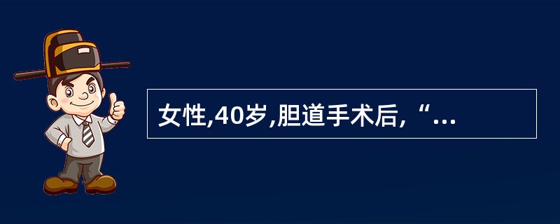 女性,40岁,胆道手术后,“T”形管引流2周,拔管前先试行夹管1~2天,夹管期间