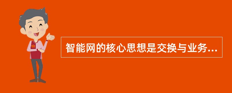 智能网的核心思想是交换与业务控制相分离。( )