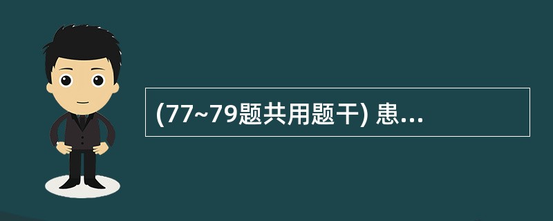 (77~79题共用题干) 患者男性,16岁。3周前腹泻l周,感觉四肢无力,行走困