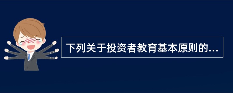 下列关于投资者教育基本原则的说法中,错误的是( )