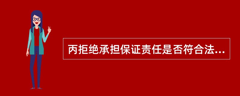 丙拒绝承担保证责任是否符合法律规定?说明理由。