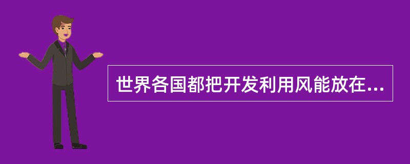 世界各国都把开发利用风能放在能源开发的重要位置。关于风能,下列说法正确的是()