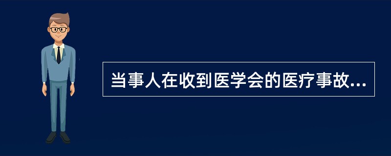 当事人在收到医学会的医疗事故鉴定通知书后,应提交有关医疗事故技术鉴定材料、书面陈