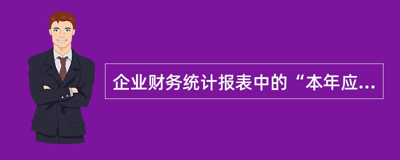 企业财务统计报表中的“本年应付工资总额和主营业务应付工资总额”和“本年应付福利总